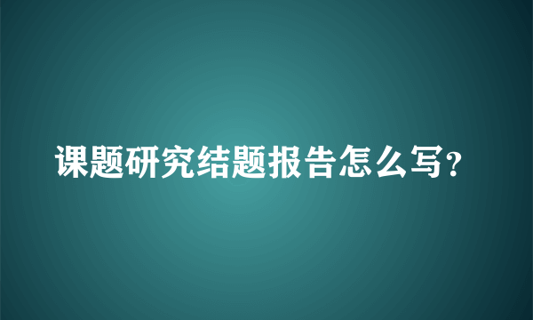 课题研究结题报告怎么写？