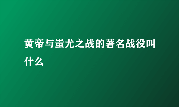 黄帝与蚩尤之战的著名战役叫什么