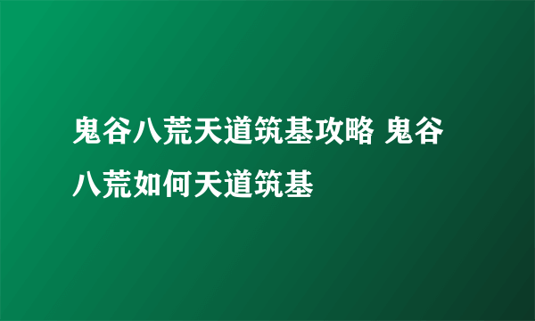 鬼谷八荒天道筑基攻略 鬼谷八荒如何天道筑基