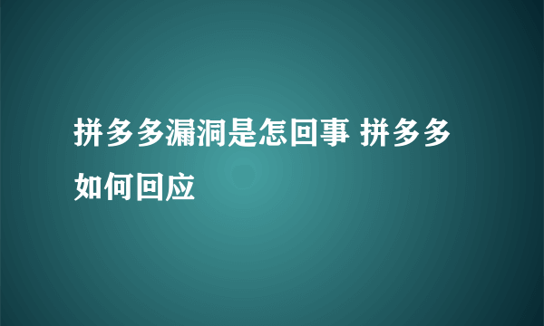 拼多多漏洞是怎回事 拼多多如何回应