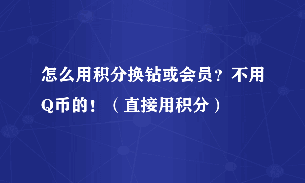 怎么用积分换钻或会员？不用Q币的！（直接用积分）