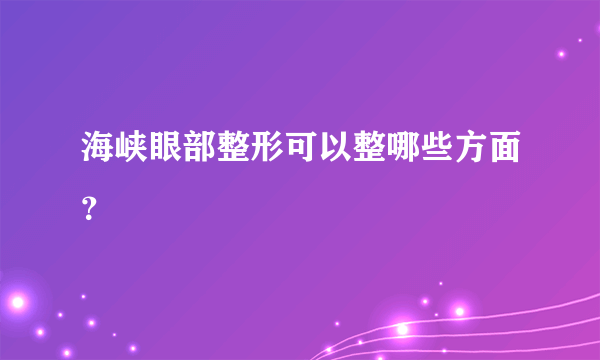 海峡眼部整形可以整哪些方面？
