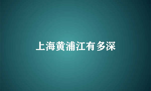 上海黄浦江有多深