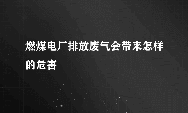 燃煤电厂排放废气会带来怎样的危害