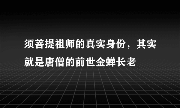 须菩提祖师的真实身份，其实就是唐僧的前世金蝉长老
