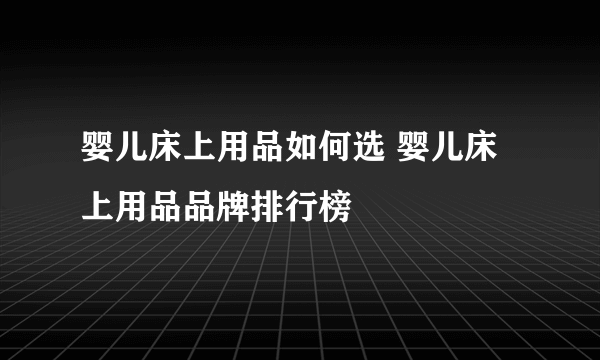 婴儿床上用品如何选 婴儿床上用品品牌排行榜
