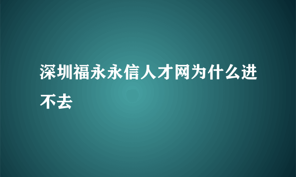 深圳福永永信人才网为什么进不去