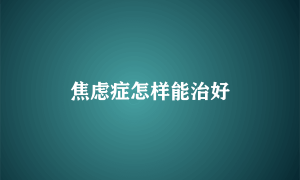 焦虑症怎样能治好