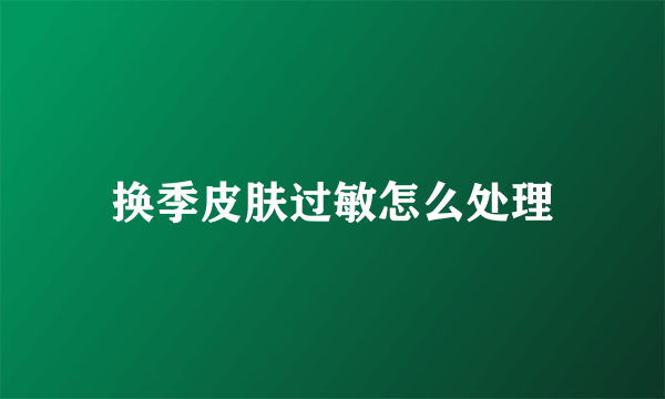 换季皮肤过敏怎么处理