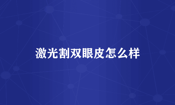 激光割双眼皮怎么样