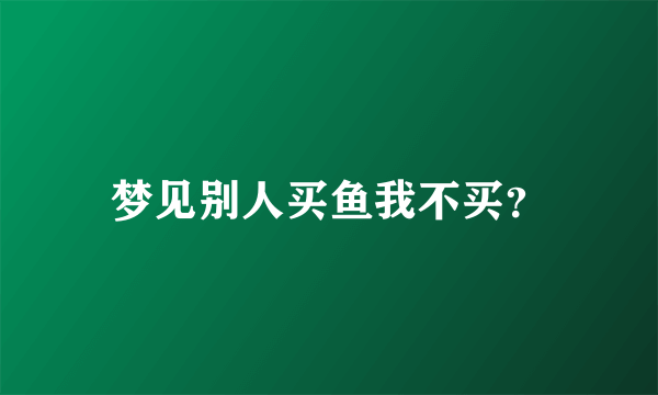 梦见别人买鱼我不买？