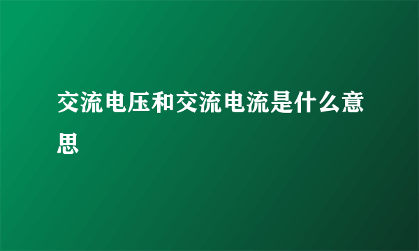 交流电压和交流电流是什么意思