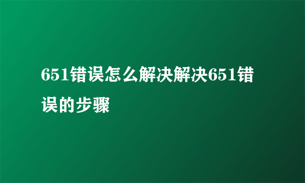651错误怎么解决解决651错误的步骤