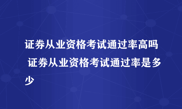 证券从业资格考试通过率高吗 证券从业资格考试通过率是多少
