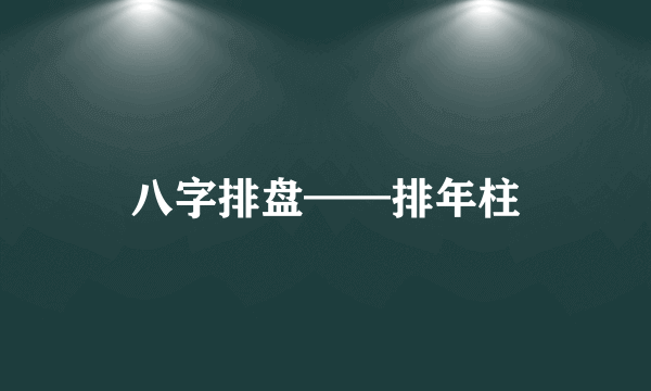 八字排盘——排年柱