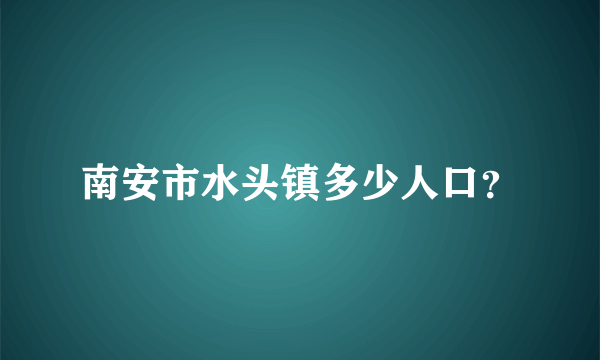 南安市水头镇多少人口？