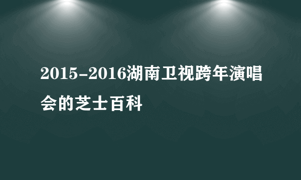 2015-2016湖南卫视跨年演唱会的芝士百科