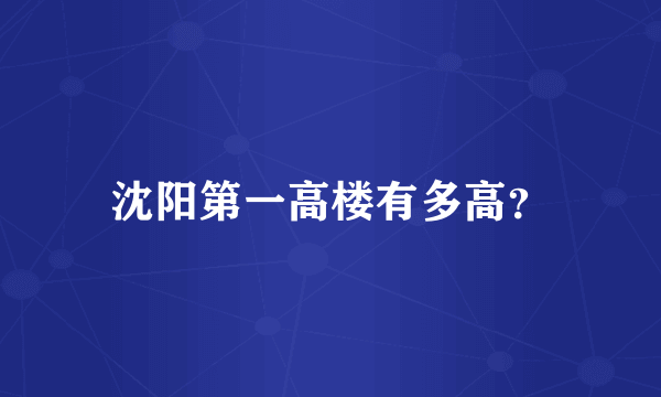 沈阳第一高楼有多高？