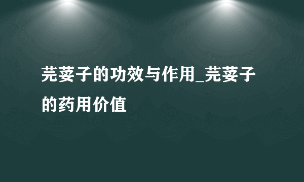芫荽子的功效与作用_芫荽子的药用价值
