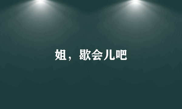 姐，歇会儿吧