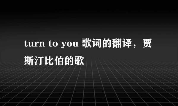 turn to you 歌词的翻译，贾斯汀比伯的歌
