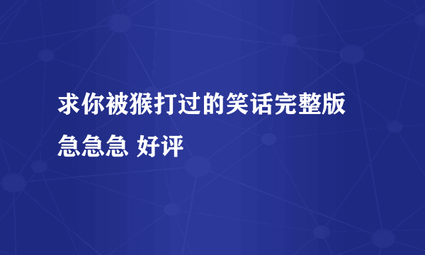 求你被猴打过的笑话完整版 急急急 好评