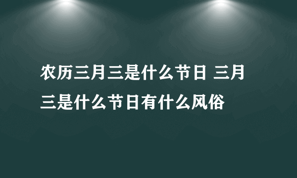 农历三月三是什么节日 三月三是什么节日有什么风俗
