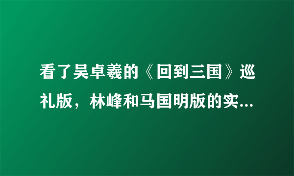 看了吴卓羲的《回到三国》巡礼版，林峰和马国明版的实在看不下去啊
