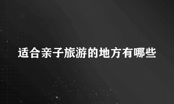 适合亲子旅游的地方有哪些