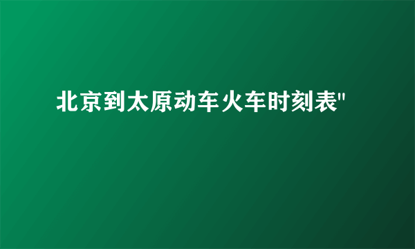 北京到太原动车火车时刻表