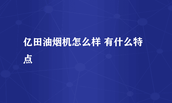 亿田油烟机怎么样 有什么特点