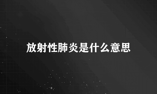 放射性肺炎是什么意思