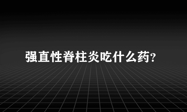 强直性脊柱炎吃什么药？