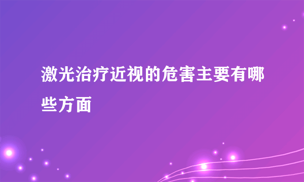 激光治疗近视的危害主要有哪些方面