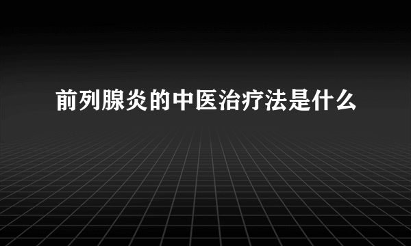 前列腺炎的中医治疗法是什么