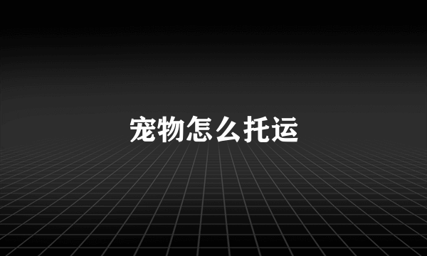 宠物怎么托运