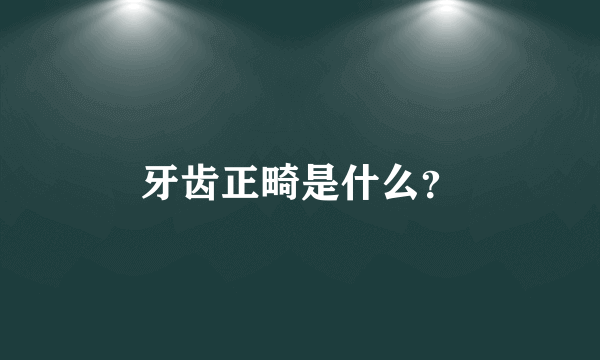 牙齿正畸是什么？