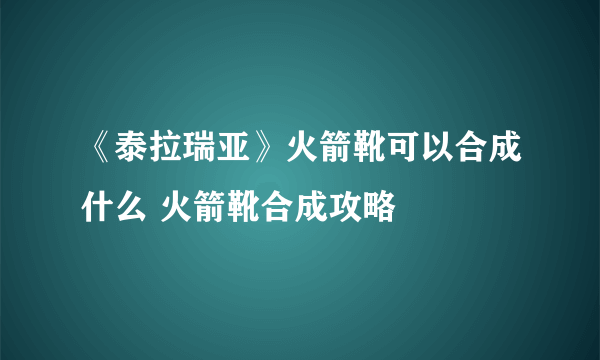 《泰拉瑞亚》火箭靴可以合成什么 火箭靴合成攻略