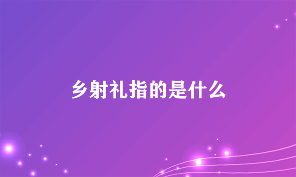 乡射礼指的是什么