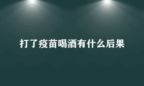 打了疫苗喝酒有什么后果