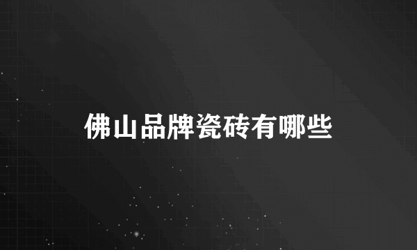 佛山品牌瓷砖有哪些