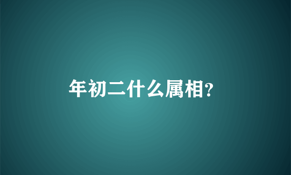 年初二什么属相？