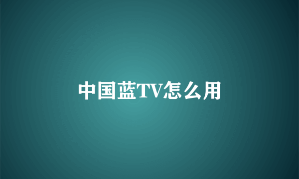 中国蓝TV怎么用