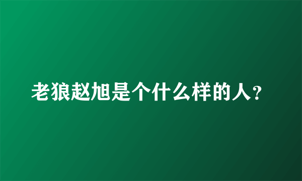 老狼赵旭是个什么样的人？