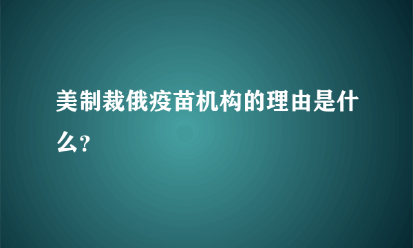 美制裁俄疫苗机构的理由是什么？