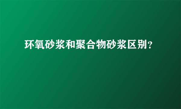 环氧砂浆和聚合物砂浆区别？
