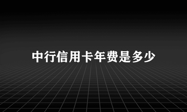 中行信用卡年费是多少