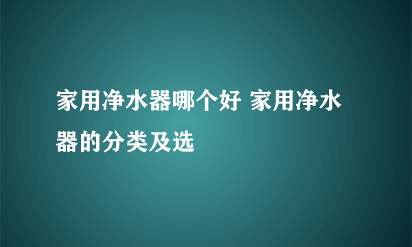家用净水器哪个好 家用净水器的分类及选