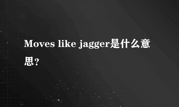 Moves like jagger是什么意思？