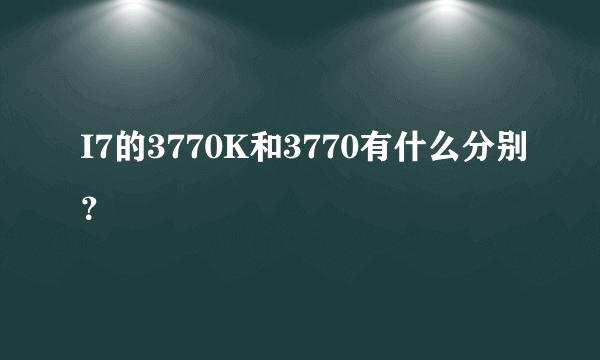 I7的3770K和3770有什么分别？